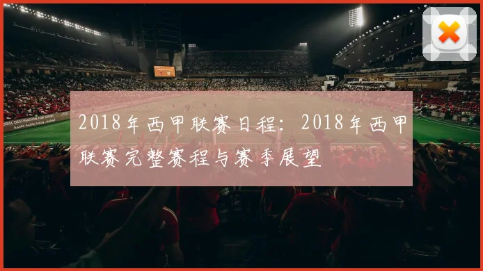 2018年西甲联赛日程：2018年西甲联赛完整赛程与赛季展望