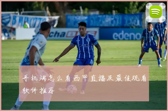 手机端怎么看西甲直播及最佳观看软件推荐