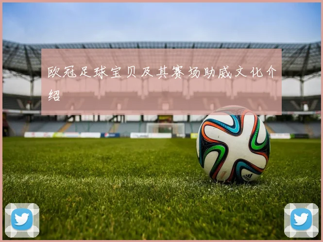 欧冠足球宝贝及其赛场助威文化介绍