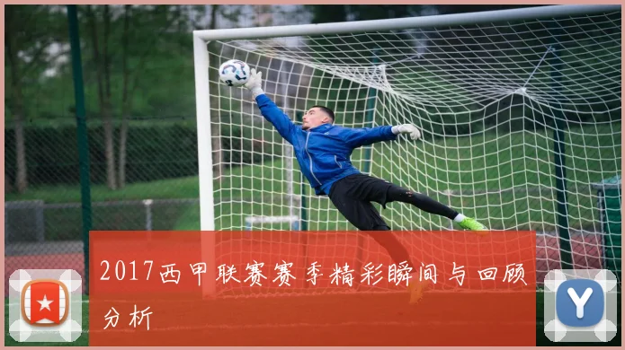 2017西甲联赛赛季精彩瞬间与回顾分析