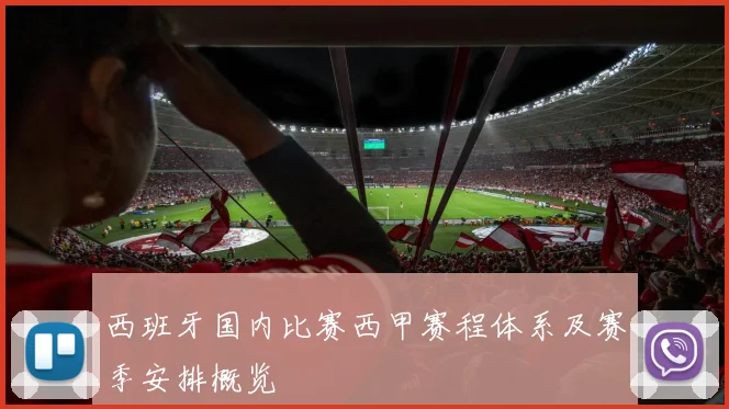 西班牙国内比赛西甲赛程体系及赛季安排概览